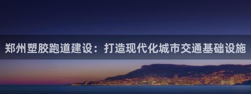 红足1世足球比分网址：郑州塑胶跑道建设：打造现代化城市交通基础设施