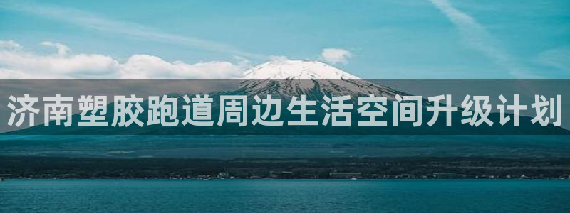 333814红·足一世比分：济南塑胶跑道周边生活空间升级计划