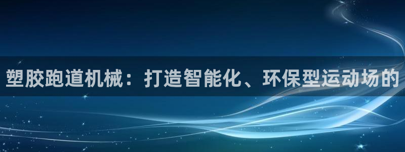 红足一1世手机版赛果：塑胶跑道机械：打造智能化、环保型运动场的