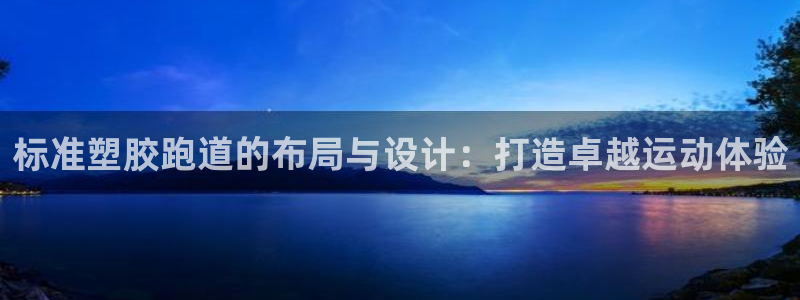 红足一1世皇冠登录：标准塑胶跑道的布局与设计：打造卓越运动体验