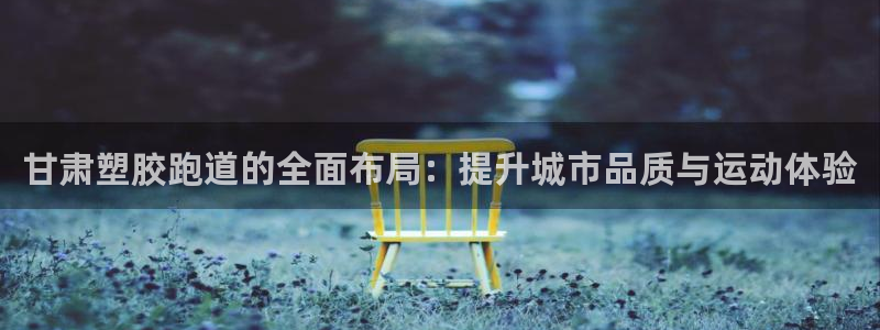 红足一1世66814新宝：甘肃塑胶跑道的全面布局：提升城市品质与运动体验