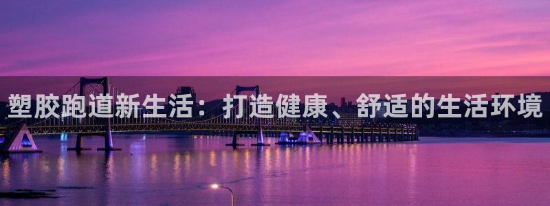 红足一1世手机开奖：塑胶跑道新生活：打造健康、舒适的生活环境