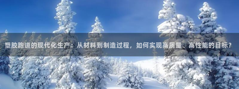 红足1一世 2站：塑胶跑道的现代化生产：从材料到制造过程，如何实现高质量、高性能的目标？
